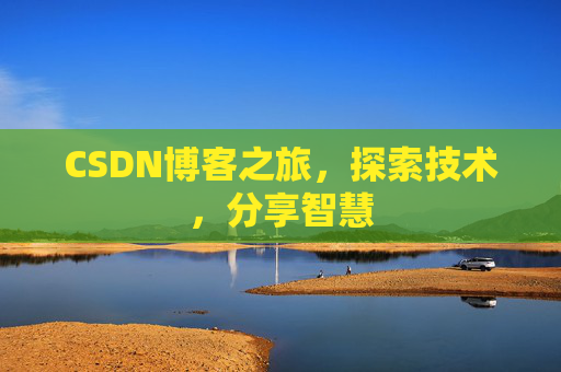 CSDN博客之旅,探索技术,分享智慧 CSDN博客之旅,探索技术,分享智慧
